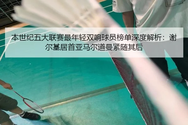 本世纪五大联赛最年轻双响球员榜单深度解析：谢尔基居首亚马尔道曼紧随其后